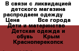 В связи с ликвидацией детского магазина распродаем одежду!!! › Цена ­ 500 - Все города Дети и материнство » Детская одежда и обувь   . Крым,Красноперекопск